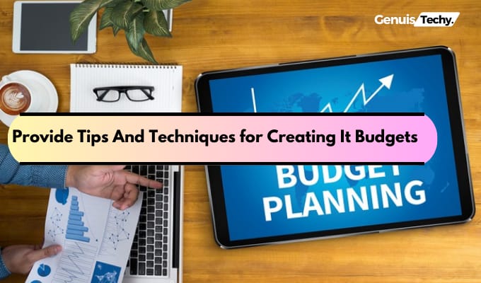 Provide Tips And Techniques for Creating It Budgets